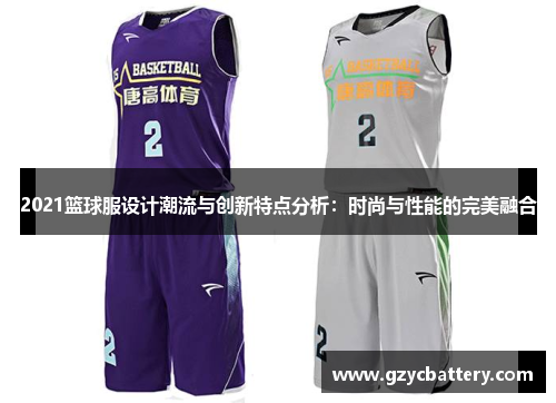 2021篮球服设计潮流与创新特点分析：时尚与性能的完美融合