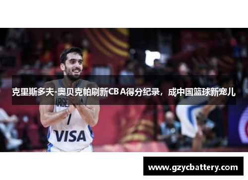 克里斯多夫-奥贝克帕刷新CBA得分纪录，成中国篮球新宠儿